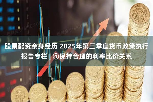 股票配资亲身经历 2025年第三季度货币政策执行报告专栏 | ④保持合理的利率比价关系
