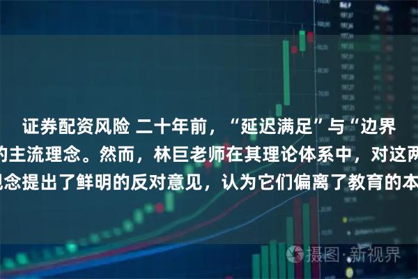 证券配资风险 二十年前，“延迟满足”与“边界感”曾是家庭教育领域的主流理念。然而，林巨老师在其理论体系中，对这两种观念提出了鲜明的反对意见，认为它们偏离了教育的本质。#心灵成长# #无分别的爱#