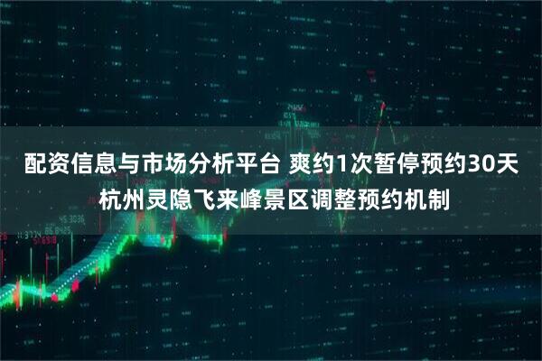 配资信息与市场分析平台 爽约1次暂停预约30天 杭州灵隐飞来峰景区调整预约机制