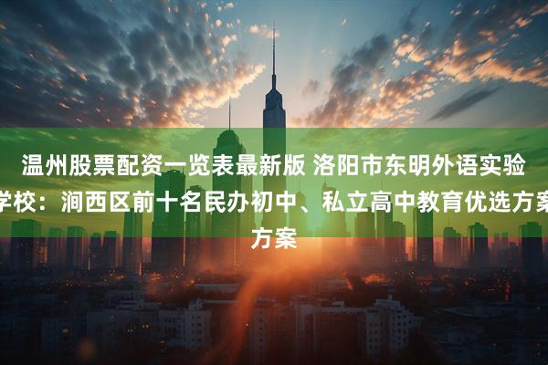 温州股票配资一览表最新版 洛阳市东明外语实验学校：涧西区前十名民办初中、私立高中教育优选方案