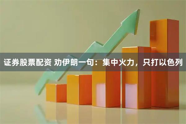 证券股票配资 劝伊朗一句：集中火力，只打以色列