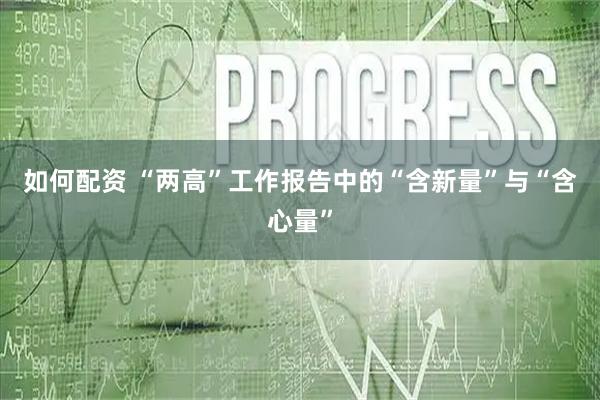 如何配资 “两高”工作报告中的“含新量”与“含心量”