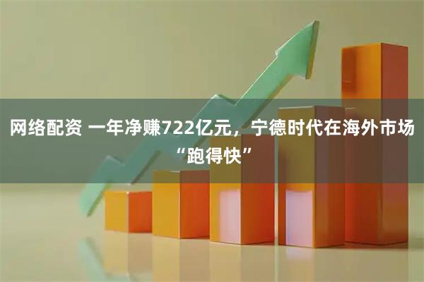 网络配资 一年净赚722亿元，宁德时代在海外市场“跑得快”