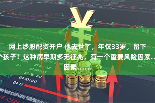 网上炒股配资开户 他去世了，年仅33岁，留下两个孩子！这种病早期多无征兆，有一个重要风险因素……